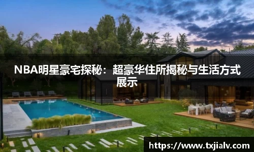 NBA明星豪宅探秘：超豪华住所揭秘与生活方式展示